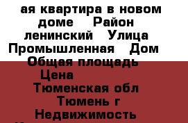 3-ая квартира в новом доме  › Район ­ ленинский › Улица ­ Промышленная › Дом ­ 16 › Общая площадь ­ 90 › Цена ­ 4 750 000 - Тюменская обл., Тюмень г. Недвижимость » Квартиры продажа   . Тюменская обл.,Тюмень г.